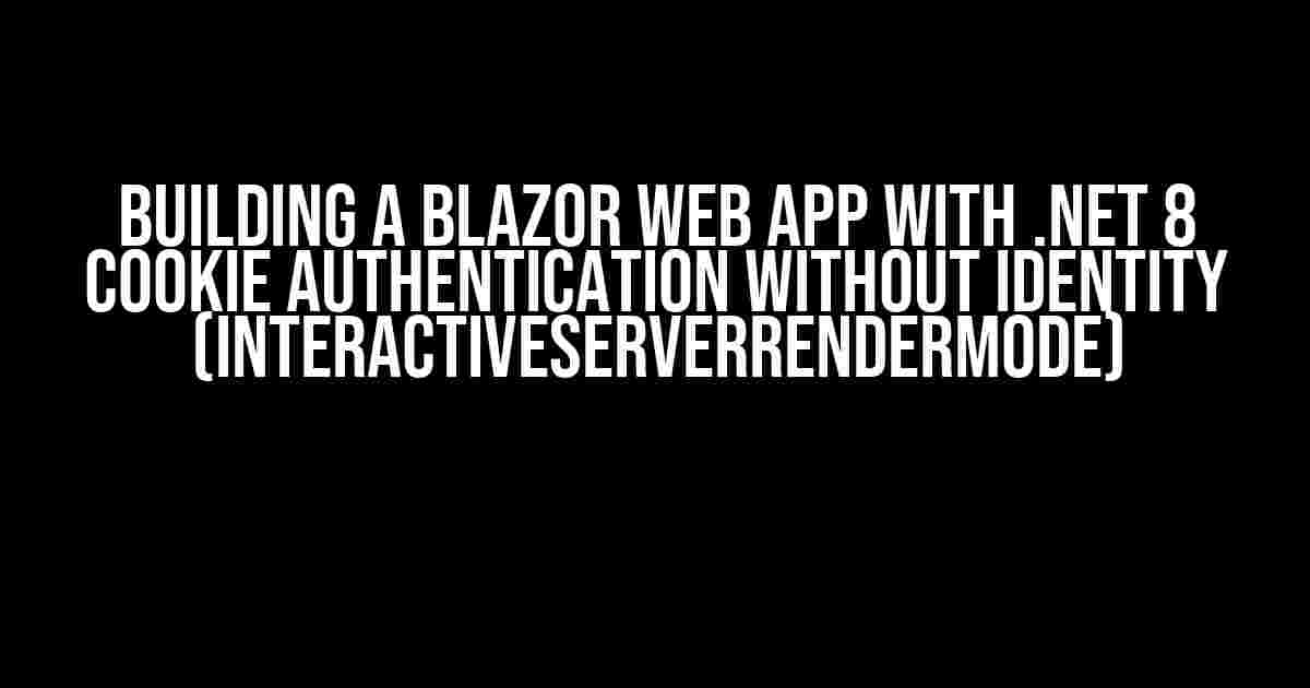 Building a Blazor Web App with .Net 8 Cookie Authentication without Identity (InteractiveServerRenderMode)