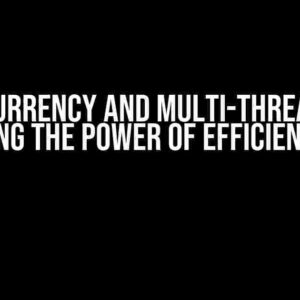 Concurrency and Multi-threading: Unlocking the Power of Efficient Coding