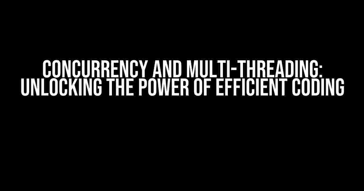 Concurrency and Multi-threading: Unlocking the Power of Efficient Coding