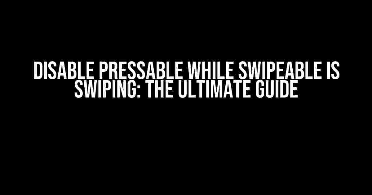 Disable Pressable while Swipeable is Swiping: The Ultimate Guide