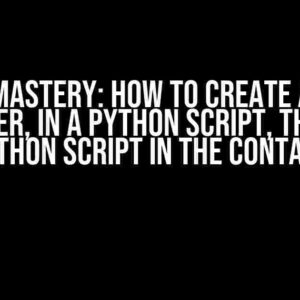 Docker Mastery: How to Create a Docker Container, in a Python Script, that Runs a Python Script in the Container