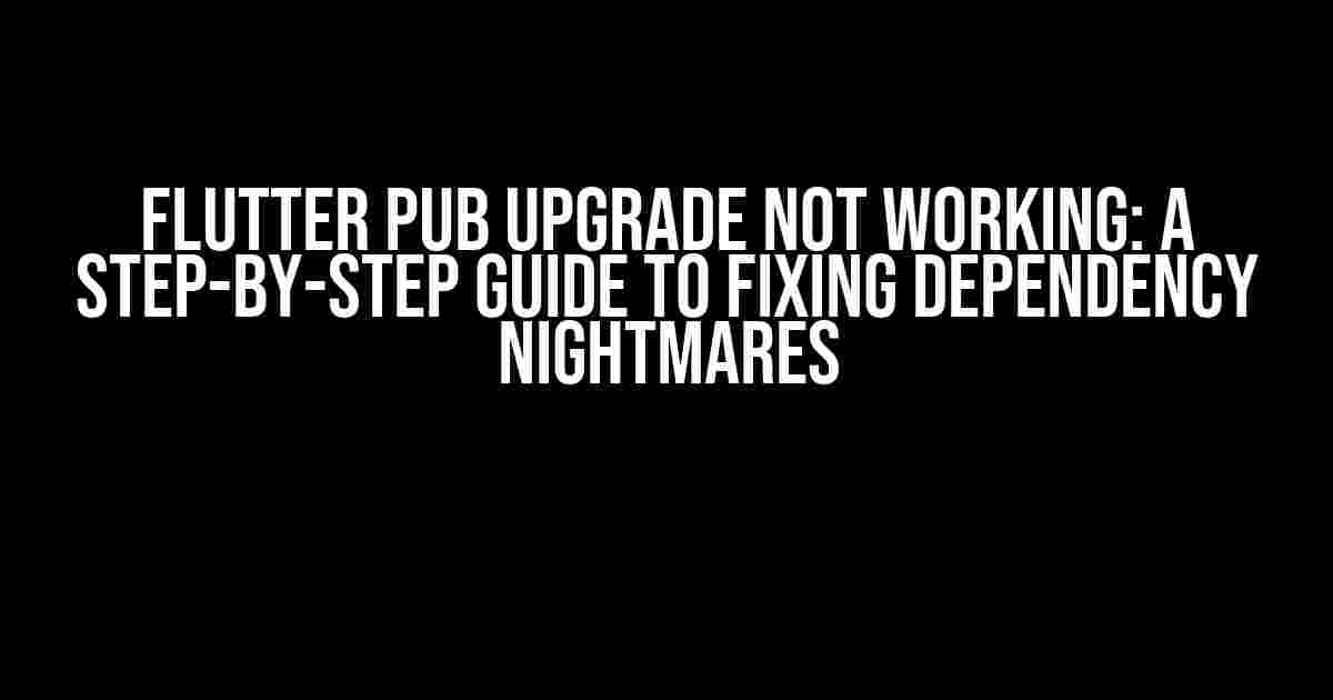 Flutter Pub Upgrade Not Working: A Step-by-Step Guide to Fixing Dependency Nightmares