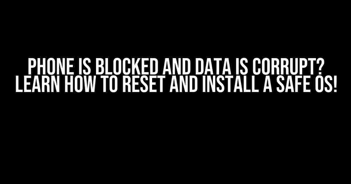 Phone is Blocked and Data is Corrupt? Learn How to Reset and Install a Safe OS!