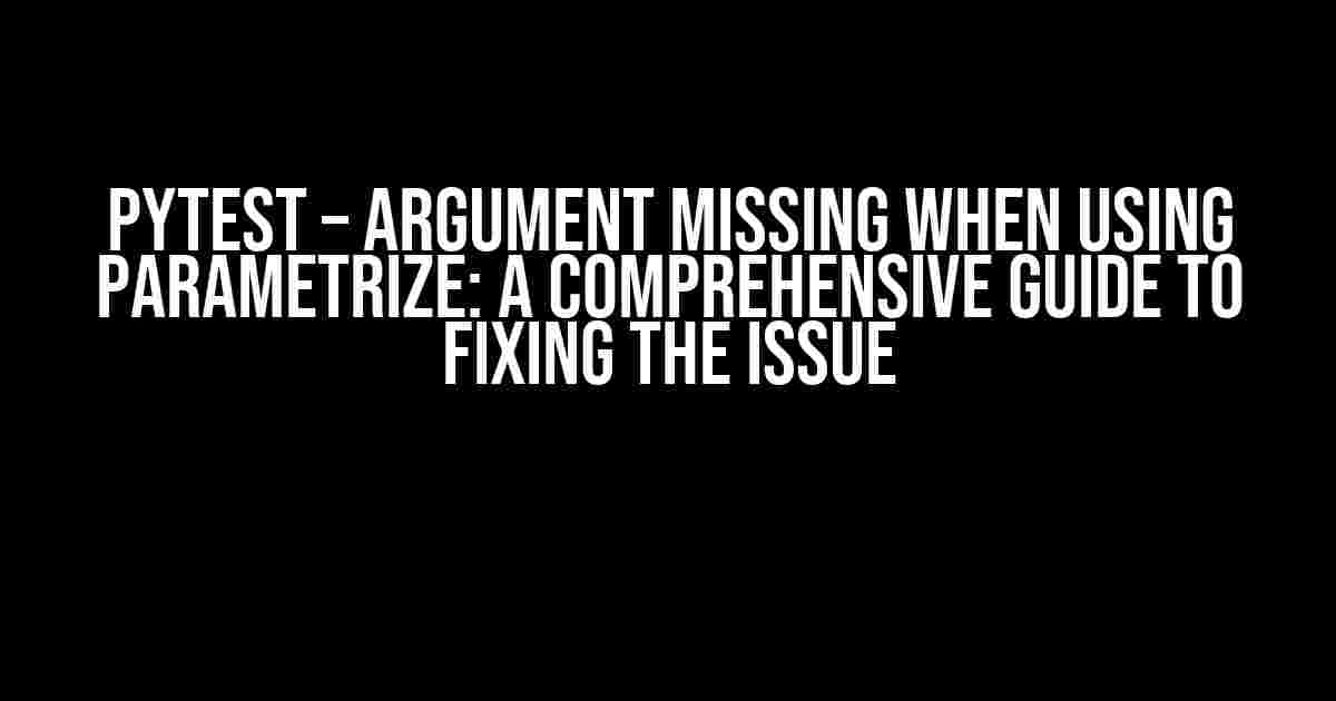 pytest – Argument Missing When Using Parametrize: A Comprehensive Guide to Fixing the Issue