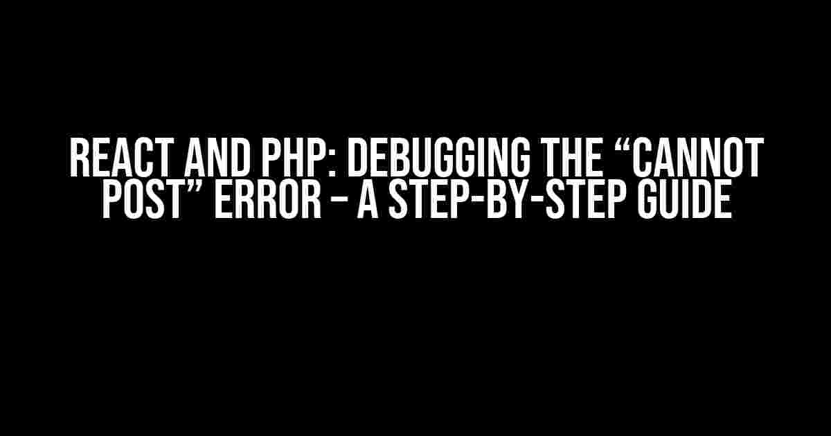 React and PHP: Debugging the “Cannot Post” Error – A Step-by-Step Guide