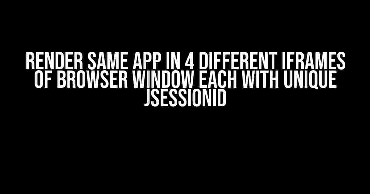 Render same app in 4 different iframes of browser window each with unique JSESSIONID