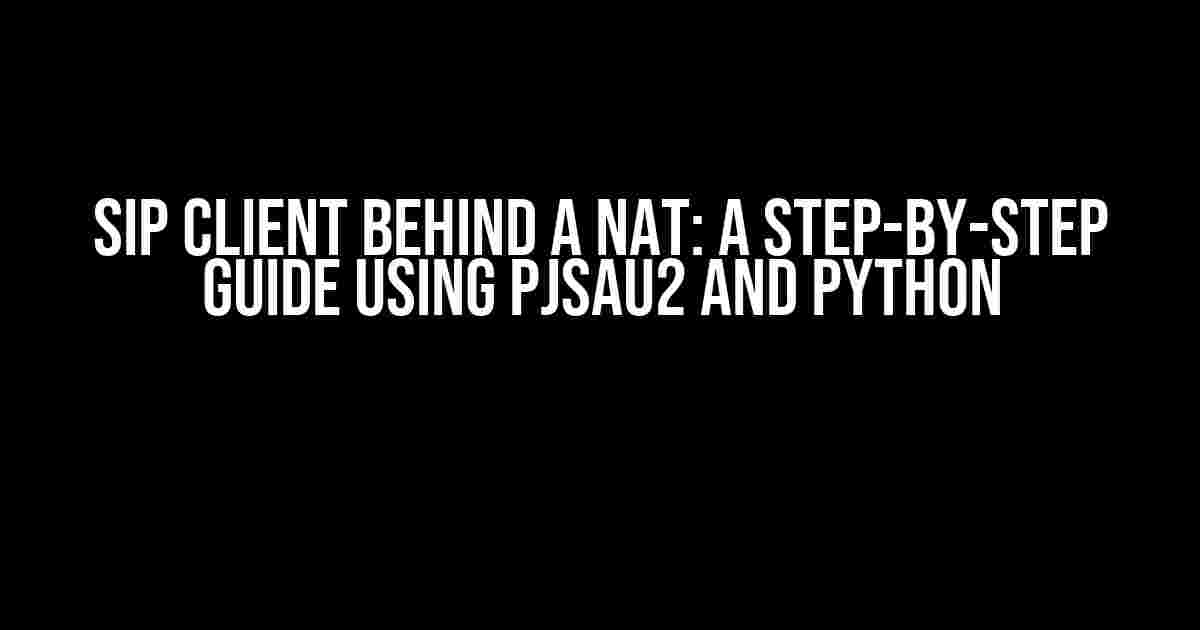 SIP Client Behind a NAT: A Step-by-Step Guide using PJSAU2 and Python