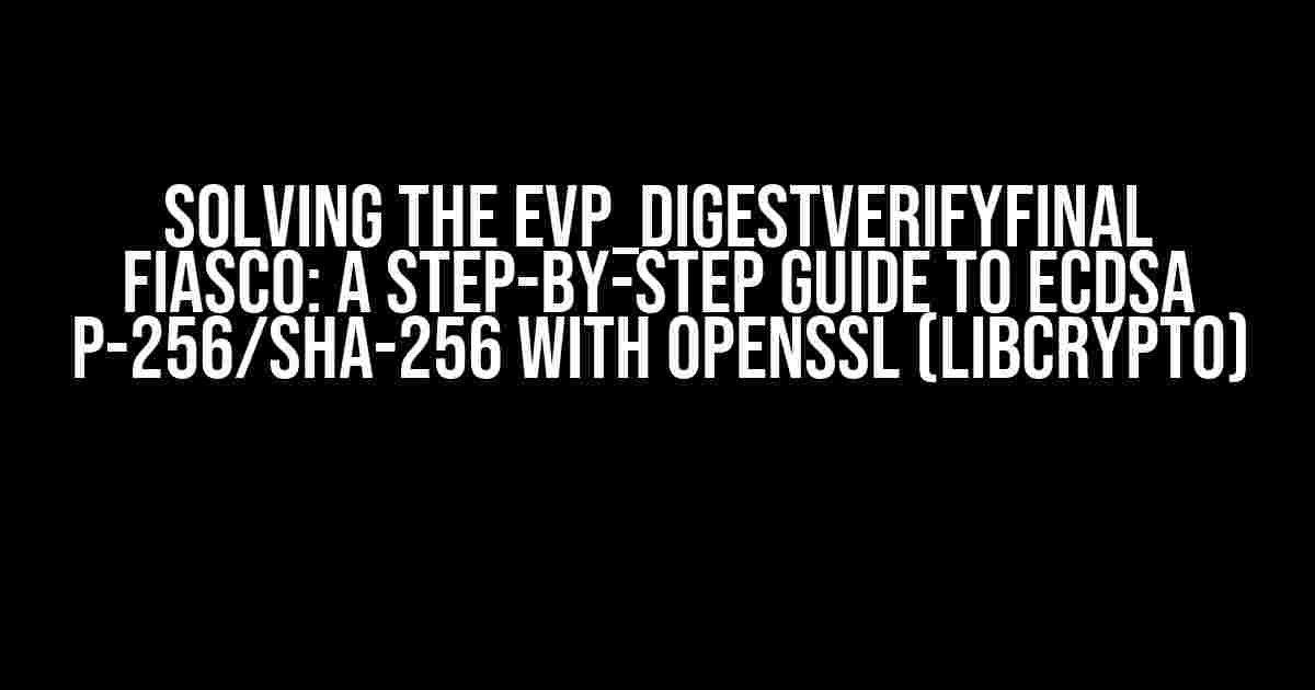 Solving the EVP_DigestVerifyFinal Fiasco: A Step-by-Step Guide to ECDSA P-256/SHA-256 with OpenSSL (Libcrypto)