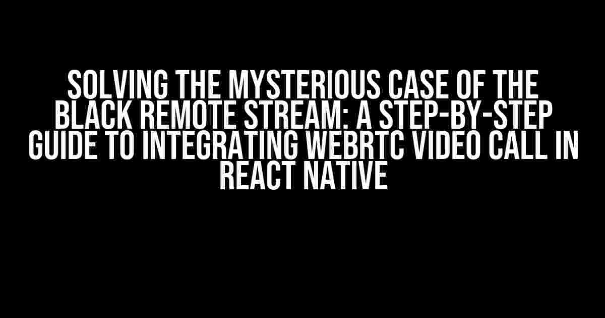 Solving the Mysterious Case of the Black Remote Stream: A Step-by-Step Guide to Integrating WebRTC Video Call in React Native