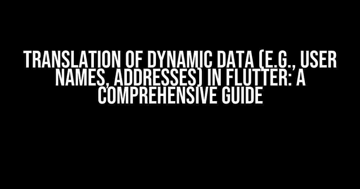 Translation of Dynamic Data (e.g., User Names, Addresses) in Flutter: A Comprehensive Guide