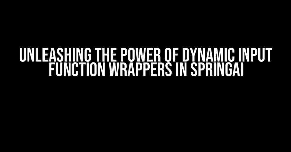 Unleashing the Power of Dynamic Input Function Wrappers in SpringAI