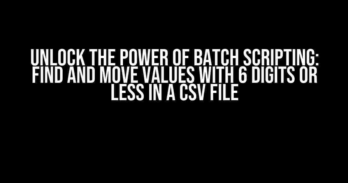 Unlock the Power of Batch Scripting: Find and Move Values with 6 Digits or Less in a CSV File