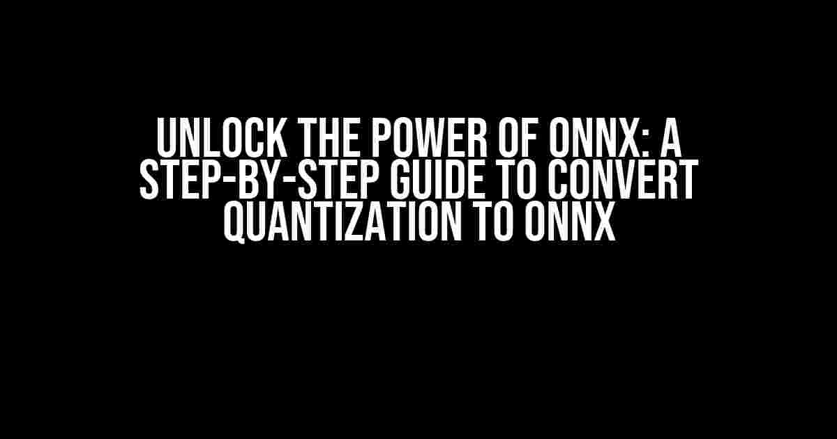 Unlock the Power of ONNX: A Step-by-Step Guide to Convert Quantization to ONNX