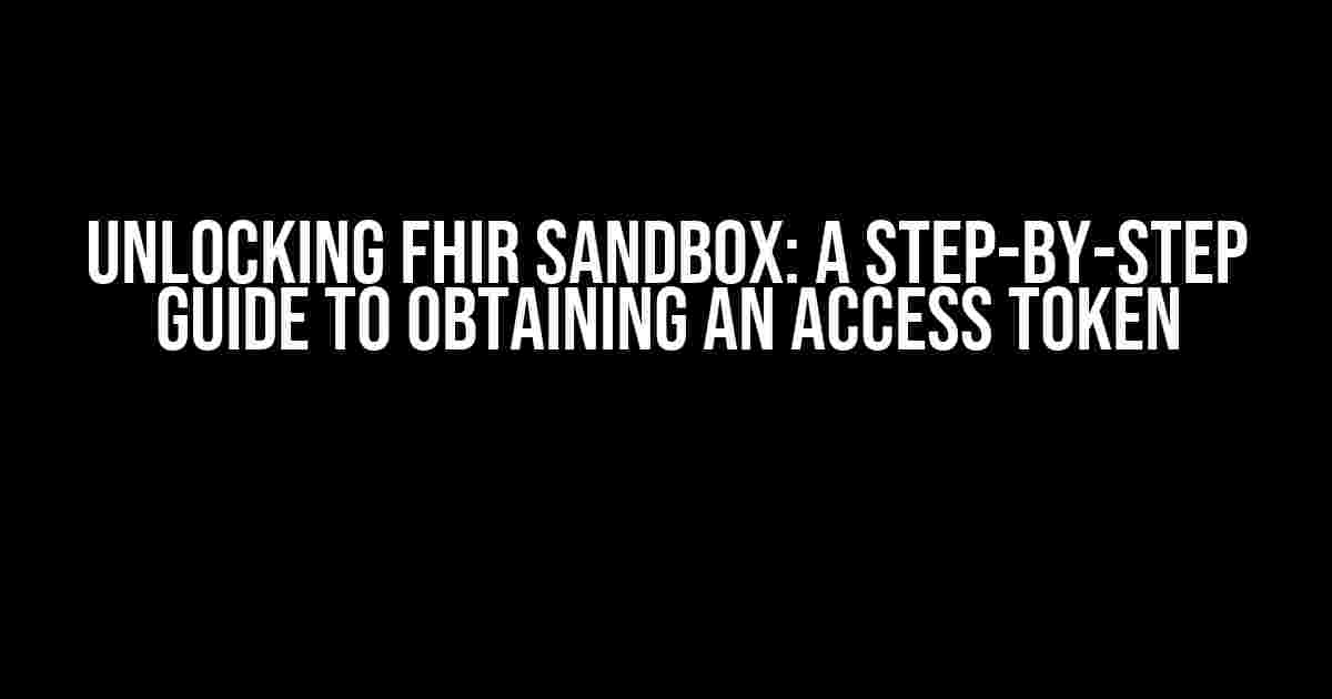 Unlocking FHIR Sandbox: A Step-by-Step Guide to Obtaining an Access Token