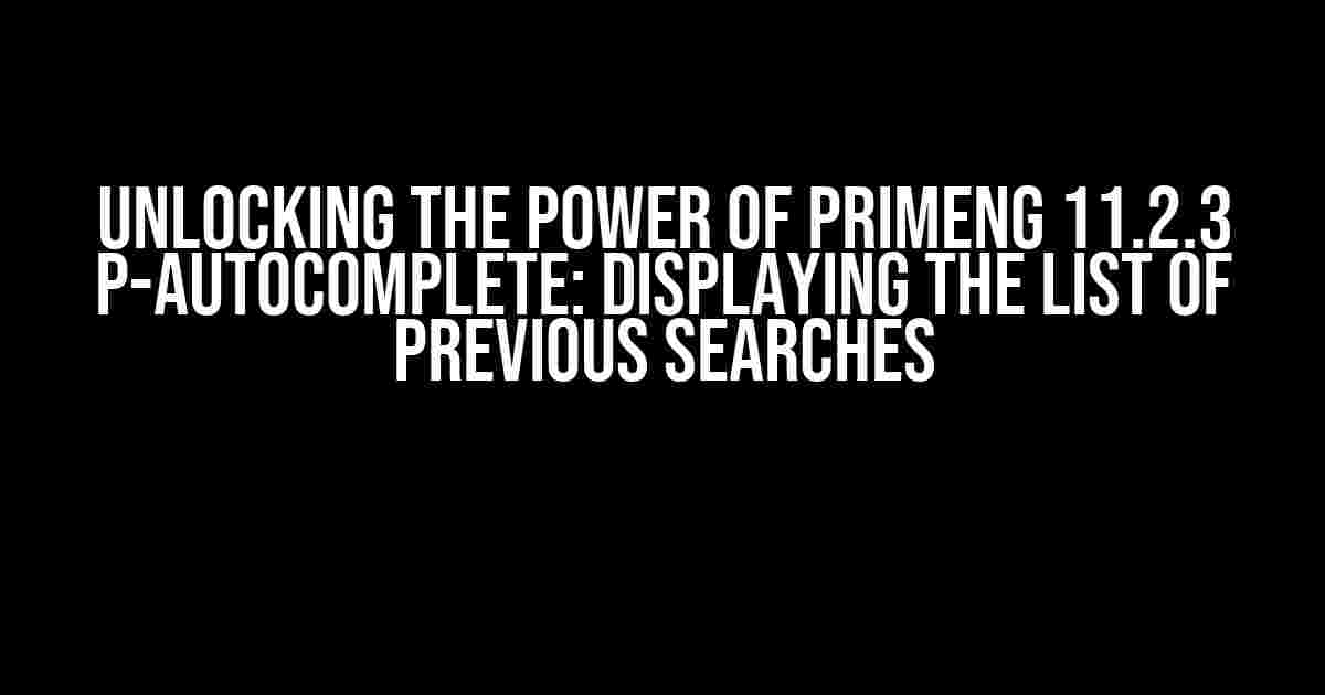 Unlocking the Power of Primeng 11.2.3 p-autocomplete: Displaying the List of Previous Searches