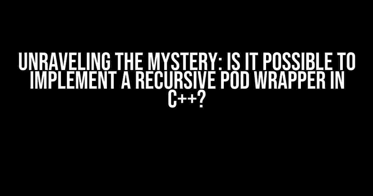 Unraveling the Mystery: Is it Possible to Implement a Recursive POD Wrapper in C++?